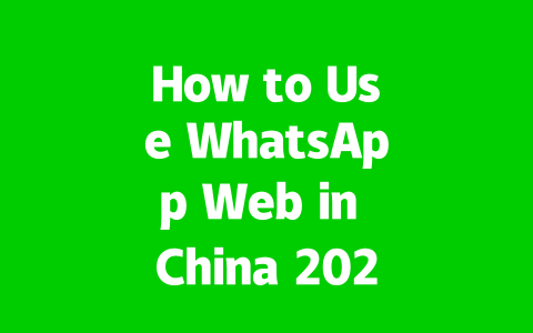 How to Use WhatsApp Web in China 2025 Updated Practical Guide 2 340aba5091cd5251d2b5ed6f8bc6d940