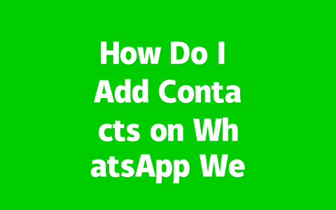 How Do I Add Contacts on WhatsApp Web Easily in 2025? 2 57d88e82650786168309e760bfb29128