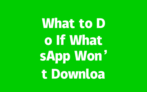 What to Do If WhatsApp Won’t Download? 2025 Easy Fixes